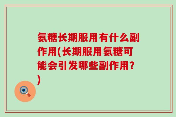 氨糖长期服用有什么副作用(长期服用氨糖可能会引发哪些副作用？)