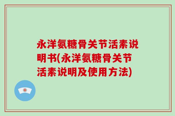 永洋氨糖骨关节活素说明书(永洋氨糖骨关节活素说明及使用方法)