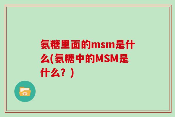 氨糖里面的msm是什么(氨糖中的MSM是什么？)