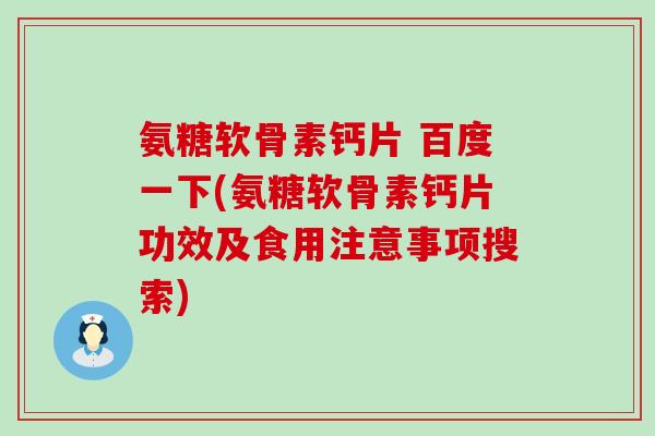 氨糖软骨素钙片 百度一下(氨糖软骨素钙片功效及食用注意事项搜索)