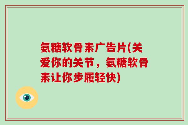 氨糖软骨素广告片(关爱你的关节，氨糖软骨素让你步履轻快)