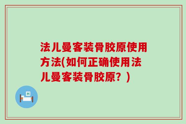 法儿曼客装骨胶原使用方法(如何正确使用法儿曼客装骨胶原？)
