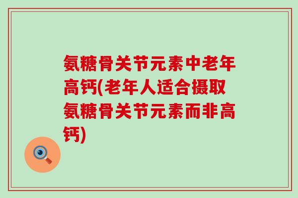 氨糖骨关节元素中老年高钙(老年人适合摄取氨糖骨关节元素而非高钙)