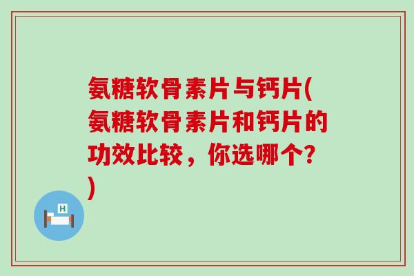 氨糖软骨素片与钙片(氨糖软骨素片和钙片的功效比较,你选哪个?) 氨糖软骨素片与钙片(氨糖软骨素片和钙片的功效比较,你选哪个?)
