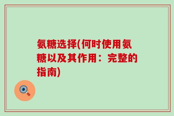 氨糖选择(何时使用氨糖以及其作用：完整的指南)