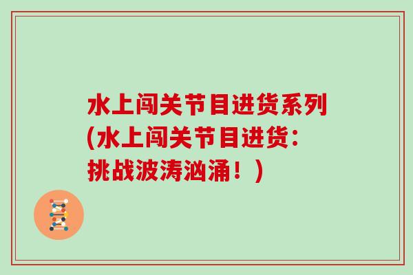 水上闯关节目进货系列(水上闯关节目进货:挑战波涛汹涌!) 水上闯关节目进货系列(水上闯关节目进货:挑战波涛汹涌!)
