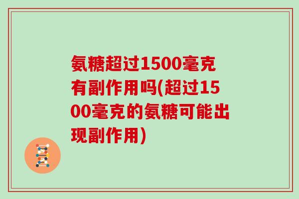 氨糖超过1500毫克有副作用吗(超过1500毫克的氨糖可能出现副作用) 氨糖超过1500毫克有副作用吗(超过1500毫克的氨糖可能出现副作用)