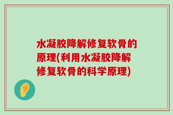 水凝胶降解修复软骨的原理(利用水凝胶降解修复软骨的科学原理)