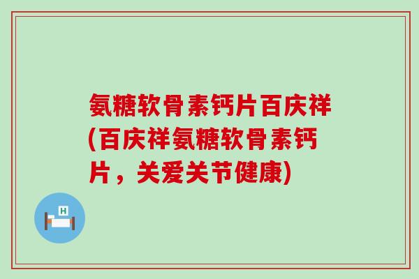 氨糖软骨素钙片百庆祥(百庆祥氨糖软骨素钙片,关爱关节健康) 氨糖软骨素钙片百庆祥(百庆祥氨糖软骨素钙片,关爱关节健康)