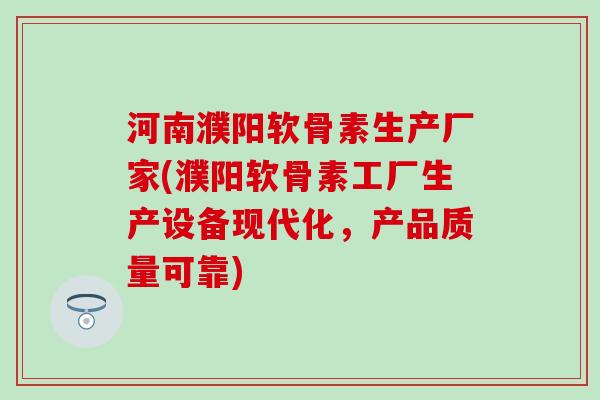 河南濮阳软骨素生产厂家(濮阳软骨素工厂生产设备现代化，产品质量可靠)