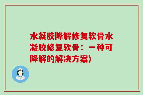 水凝胶降解修复软骨水凝胶修复软骨:一种可降解的解决方案) 水凝胶降解修复软骨水凝胶修复软骨:一种可降解的解决方案)