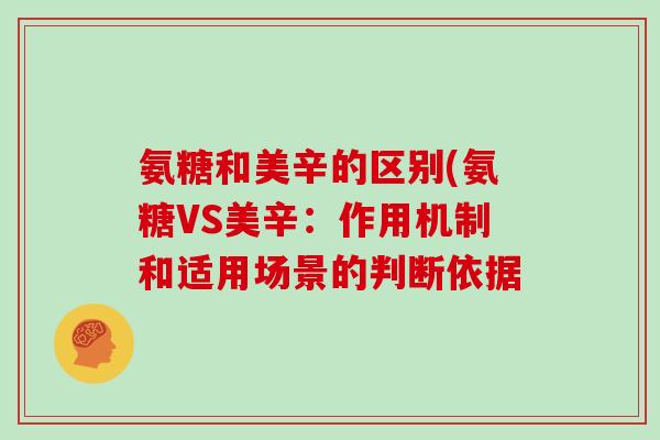 氨糖和美辛的区别(氨糖VS美辛：作用机制和适用场景的判断依据