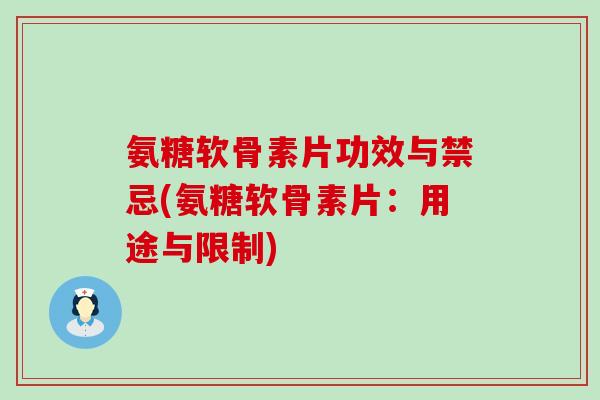 氨糖软骨素片功效与禁忌(氨糖软骨素片：用途与限制)