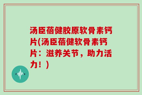 汤臣蓓健胶原软骨素钙片(汤臣蓓健软骨素钙片:滋养关节,助力活力!) 汤臣蓓健胶原软骨素钙片(汤臣蓓健软骨素钙片:滋养关节,助力活力!)