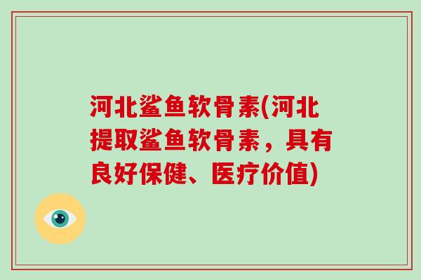 河北鲨鱼软骨素(河北提取鲨鱼软骨素,具有良好保健、医疗价值) 河北鲨鱼软骨素(河北提取鲨鱼软骨素,具有良好保健、医疗价值)