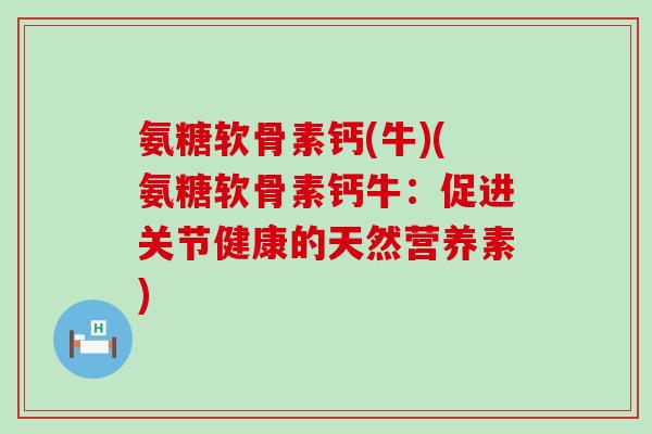 氨糖软骨素钙(牛)(氨糖软骨素钙牛:促进关节健康的天然营养素) 氨糖软骨素钙(牛)(氨糖软骨素钙牛:促进关节健康的天然营养素)