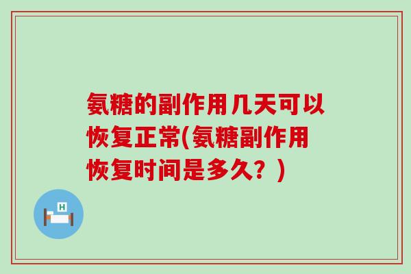 氨糖的副作用几天可以恢复正常(氨糖副作用恢复时间是多久?) 氨糖的副作用几天可以恢复正常(氨糖副作用恢复时间是多久?)