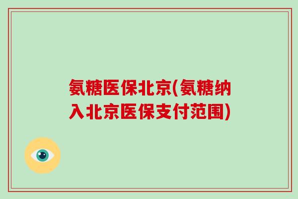 氨糖医保北京(氨糖纳入北京医保支付范围) 氨糖医保北京(氨糖纳入北京医保支付范围)