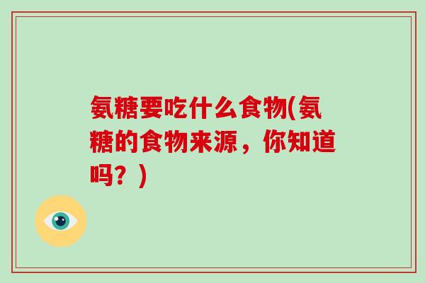 氨糖要吃什么食物(氨糖的食物来源，你知道吗？)