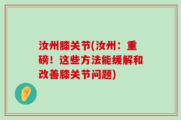 汝州膝关节(汝州:重磅!这些方法能缓解和改善膝关节问题) 汝州膝关节(汝州:重磅!这些方法能缓解和改善膝关节问题)