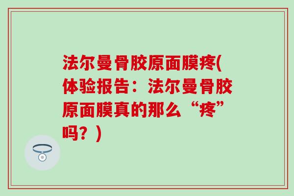 法尔曼骨胶原面膜疼(体验报告:法尔曼骨胶原面膜真的那么“疼”吗?) 法尔曼骨胶原面膜疼(体验报告:法尔曼骨胶原面膜真的那么“疼”吗?)