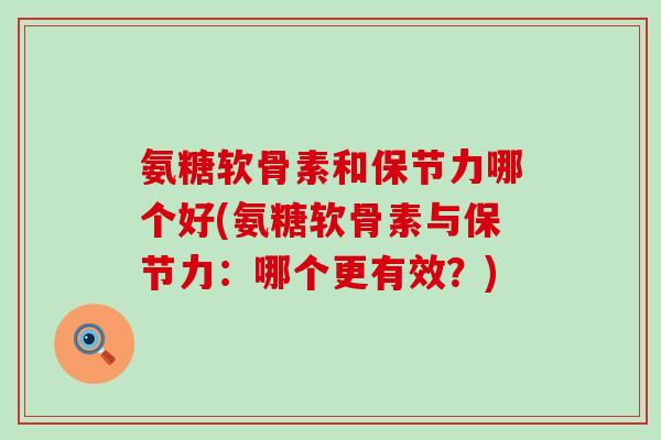 氨糖软骨素和保节力哪个好(氨糖软骨素与保节力：哪个更有效？)
