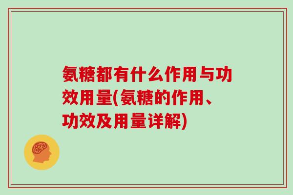 氨糖都有什么作用与功效用量(氨糖的作用、功效及用量详解) 氨糖都有什么作用与功效用量(氨糖的作用、功效及用量详解)