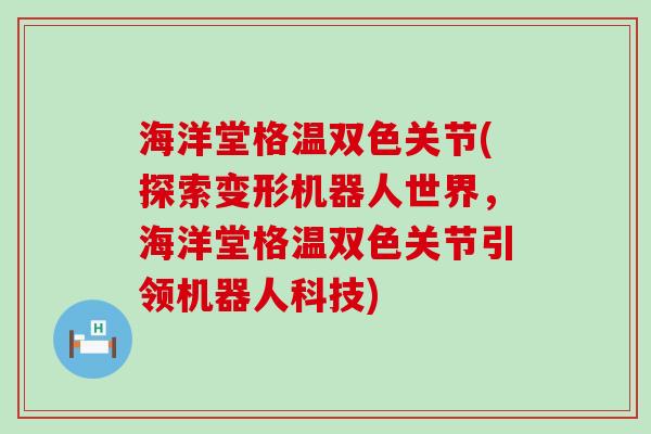 海洋堂格温双色关节(探索变形机器人世界,海洋堂格温双色关节引领机器人科技) 海洋堂格温双色关节(探索变形机器人世界,海洋堂格温双色关节引领机器人科技)