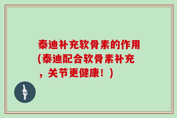 泰迪补充软骨素的作用(泰迪配合软骨素补充,关节更健康!) 泰迪补充软骨素的作用(泰迪配合软骨素补充,关节更健康!)