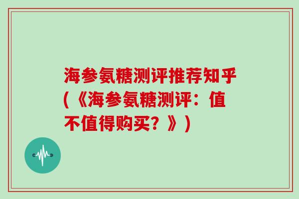 海参氨糖测评推荐知乎(《海参氨糖测评:值不值得购买?》) 海参氨糖测评推荐知乎(《海参氨糖测评:值不值得购买?》)