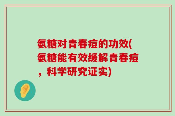 氨糖对青春痘的功效(氨糖能有效缓解青春痘，科学研究证实)
