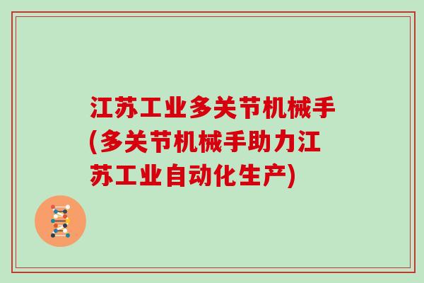 江苏工业多关节机械手(多关节机械手助力江苏工业自动化生产) 江苏工业多关节机械手(多关节机械手助力江苏工业自动化生产)