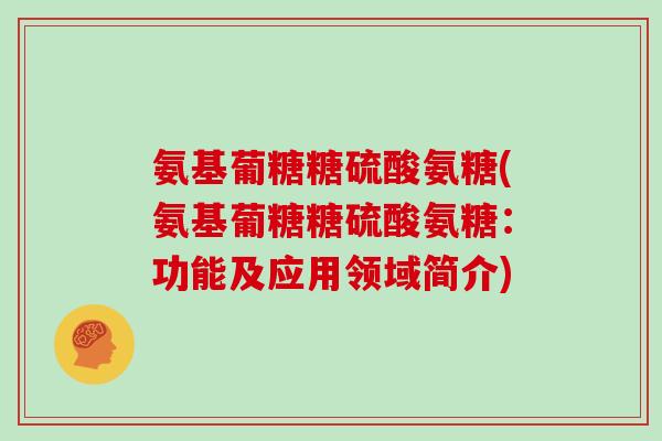 氨基葡糖糖硫酸氨糖(氨基葡糖糖硫酸氨糖:功能及应用领域简介) 氨基葡糖糖硫酸氨糖(氨基葡糖糖硫酸氨糖:功能及应用领域简介)