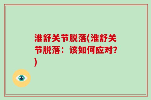 淮舒关节脱落(淮舒关节脱落:该如何应对?) 淮舒关节脱落(淮舒关节脱落:该如何应对?)