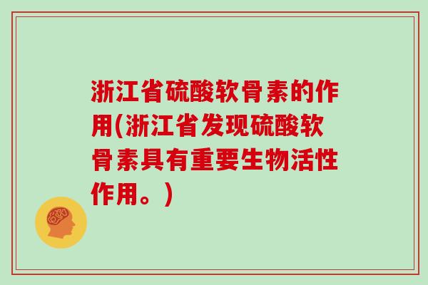 浙江省硫酸软骨素的作用(浙江省发现硫酸软骨素具有重要生物活性作用。) 浙江省硫酸软骨素的作用(浙江省发现硫酸软骨素具有重要生物活性作用。)
