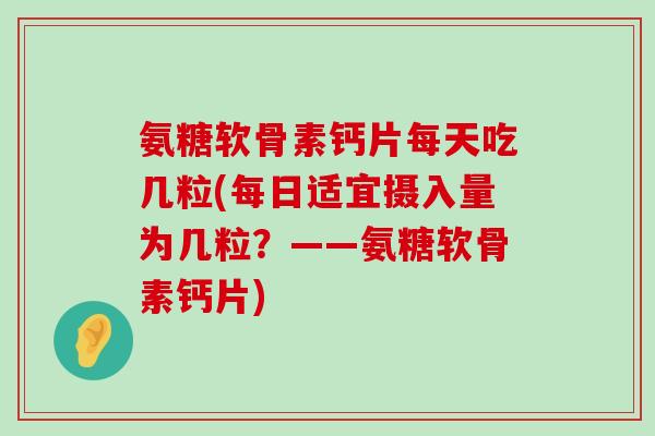 氨糖软骨素钙片每天吃几粒(每日适宜摄入量为几粒?——氨糖软骨素钙片) 氨糖软骨素钙片每天吃几粒(每日适宜摄入量为几粒?——氨糖软骨素钙片)