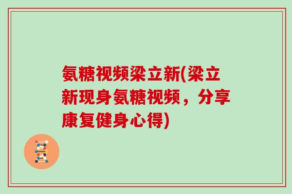 氨糖视频梁立新(梁立新现身氨糖视频,分享康复健身心得) 氨糖视频梁立新(梁立新现身氨糖视频,分享康复健身心得)