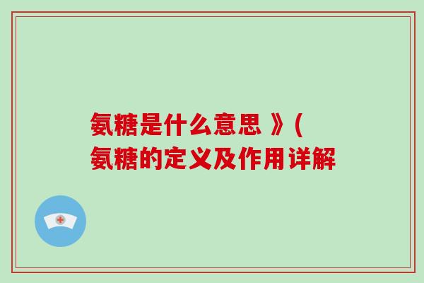 氨糖是什么意思 》(氨糖的定义及作用详解 氨糖是什么意思 》(氨糖的定义及作用详解