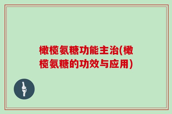 橄榄氨糖功能主(橄榄氨糖的功效与应用) 橄榄氨糖功能主(橄榄氨糖的功效与应用)