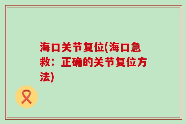 海口关节复位(海口急救:正确的关节复位方法) 海口关节复位(海口急救:正确的关节复位方法)