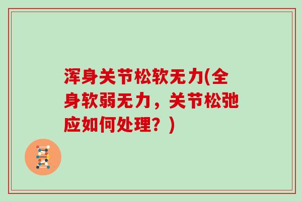 浑身关节松软无力(全身软弱无力,关节松弛应如何处理?) 浑身关节松软无力(全身软弱无力,关节松弛应如何处理?)