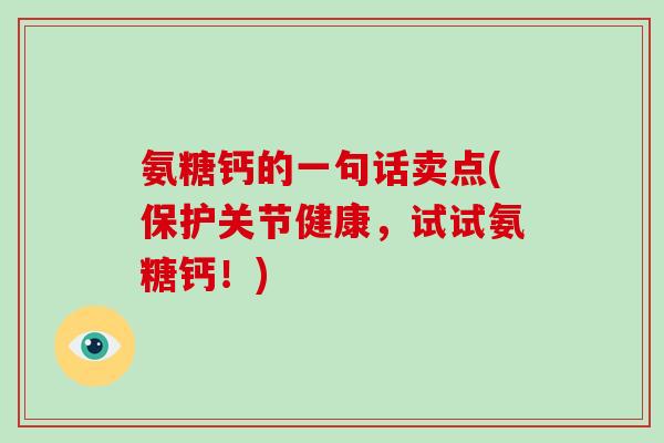 氨糖钙的一句话卖点(保护关节健康,试试氨糖钙!) 氨糖钙的一句话卖点(保护关节健康,试试氨糖钙!)