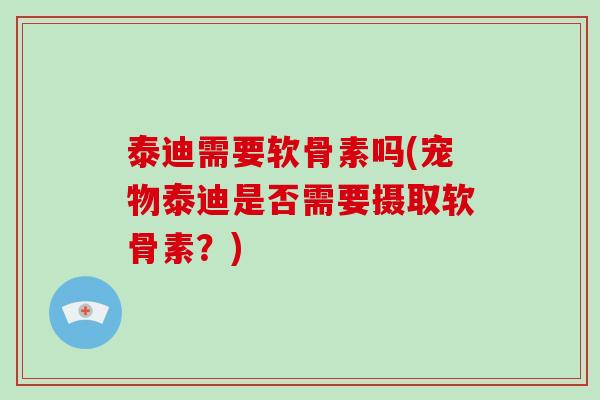泰迪需要软骨素吗(宠物泰迪是否需要摄取软骨素？)