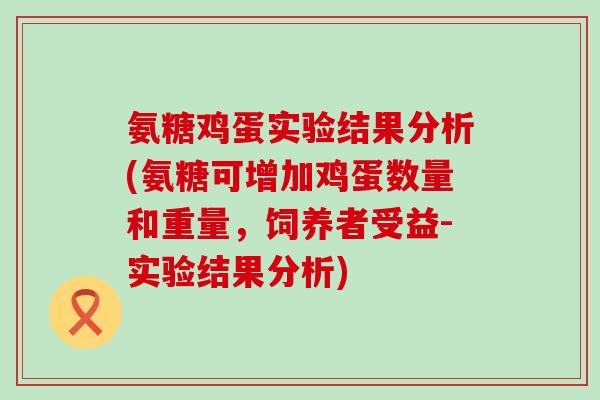氨糖鸡蛋实验结果分析(氨糖可增加鸡蛋数量和重量，饲养者受益-实验结果分析)