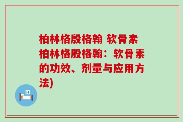 柏林格殷格翰 软骨素柏林格殷格翰:软骨素的功效、剂量与应用方法) 柏林格殷格翰 软骨素柏林格殷格翰:软骨素的功效、剂量与应用方法)