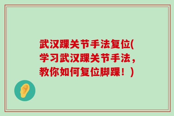 武汉踝关节手法复位(学习武汉踝关节手法,教你如何复位脚踝!) 武汉踝关节手法复位(学习武汉踝关节手法,教你如何复位脚踝!)