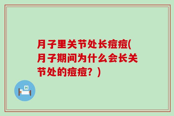 月子里关节处长痘痘(月子期间为什么会长关节处的痘痘?) 月子里关节处长痘痘(月子期间为什么会长关节处的痘痘?)