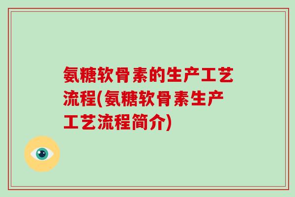 氨糖软骨素的生产工艺流程(氨糖软骨素生产工艺流程简介)
