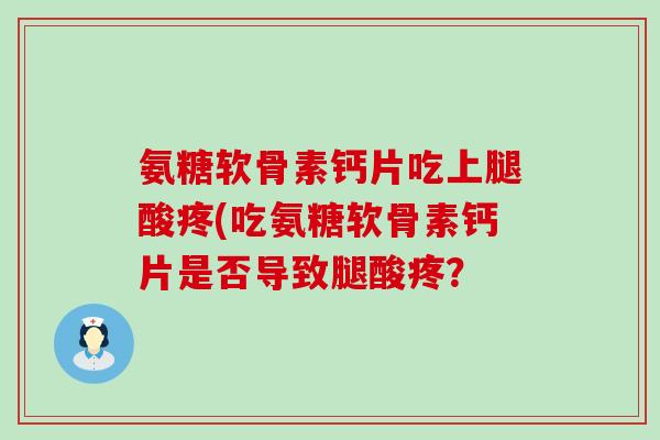 氨糖软骨素钙片吃上腿酸疼(吃氨糖软骨素钙片是否导致腿酸疼？