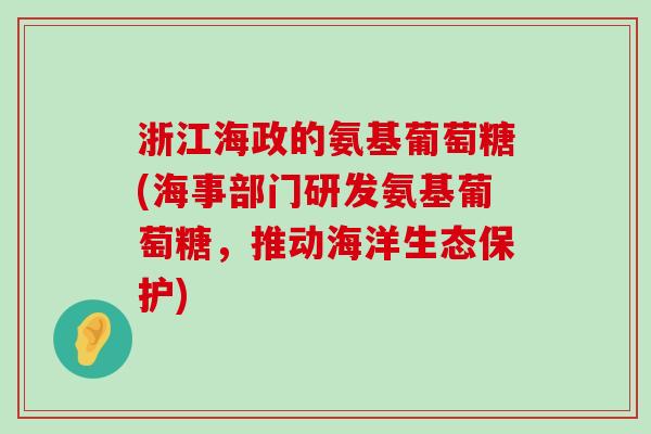 浙江海政的氨基葡萄糖(海事部门研发氨基葡萄糖，推动海洋生态保护)